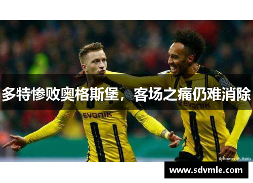 多特惨败奥格斯堡，客场之痛仍难消除