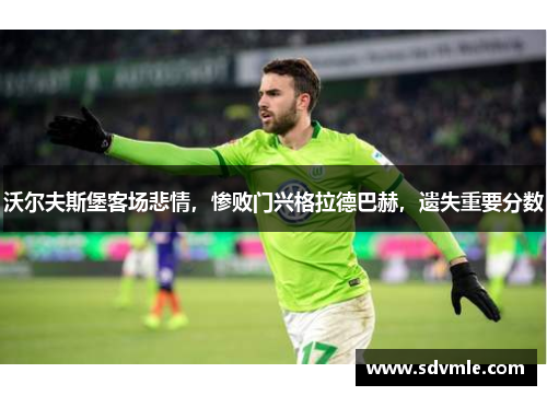 沃尔夫斯堡客场悲情，惨败门兴格拉德巴赫，遗失重要分数