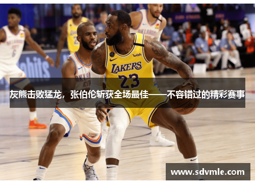 灰熊击败猛龙，张伯伦斩获全场最佳——不容错过的精彩赛事