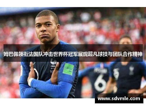 姆巴佩领衔法国队冲击世界杯冠军展现超凡球技与团队合作精神