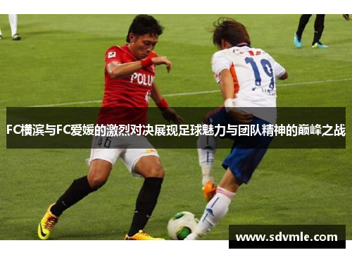 FC横滨与FC爱媛的激烈对决展现足球魅力与团队精神的巅峰之战