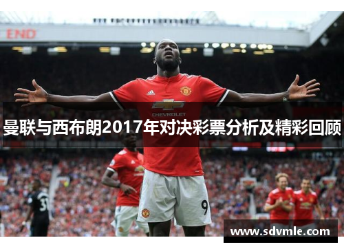 曼联与西布朗2017年对决彩票分析及精彩回顾