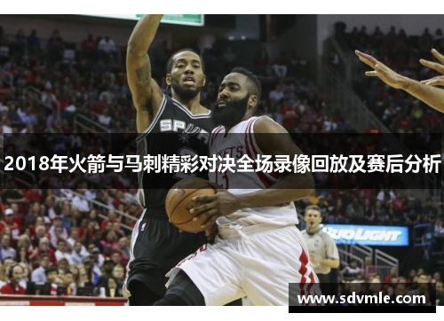 2018年火箭与马刺精彩对决全场录像回放及赛后分析