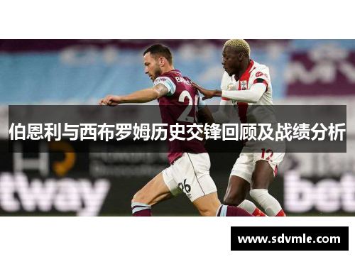 伯恩利与西布罗姆历史交锋回顾及战绩分析