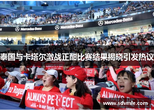 泰国与卡塔尔激战正酣比赛结果揭晓引发热议