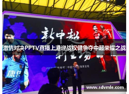 激情对决PPTV直播上港迎战权健争夺中超荣耀之战