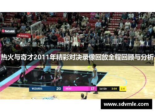 热火与奇才2011年精彩对决录像回放全程回顾与分析